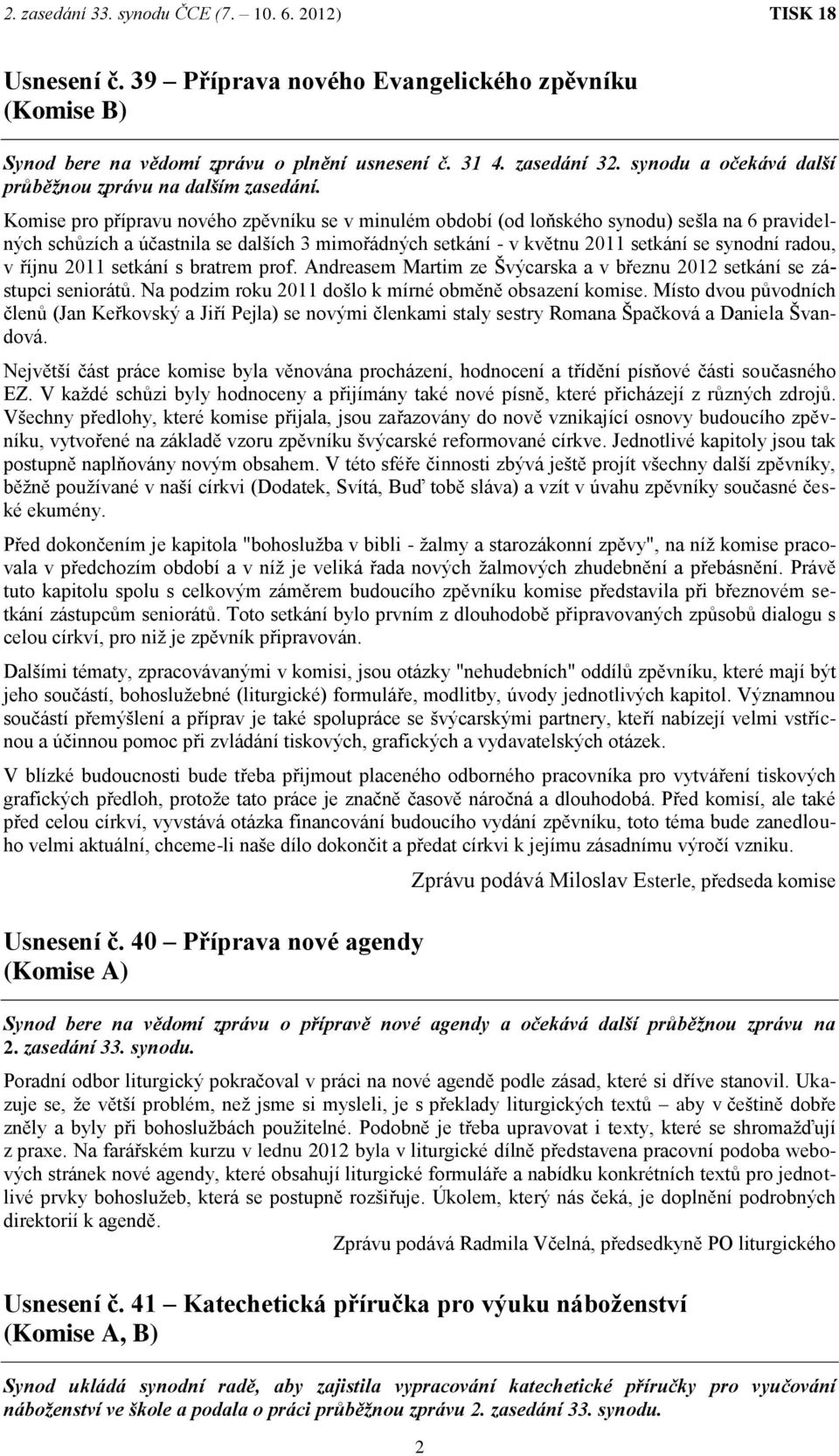 říjnu 2011 setkání s bratrem prof. Andreasem Martim ze Švýcarska a v březnu 2012 setkání se zástupci seniorátů. Na podzim roku 2011 došlo k mírné obměně obsazení komise.