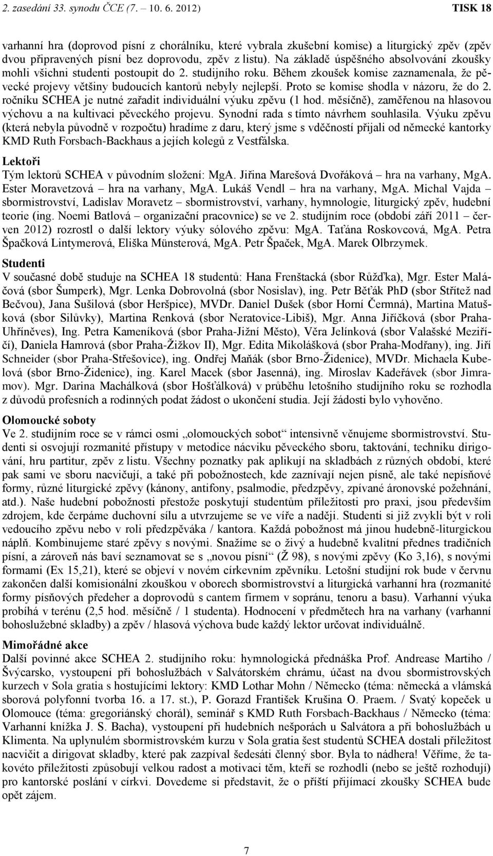 Proto se komise shodla v názoru, že do 2. ročníku SCHEA je nutné zařadit individuální výuku zpěvu (1 hod. měsíčně), zaměřenou na hlasovou výchovu a na kultivaci pěveckého projevu.