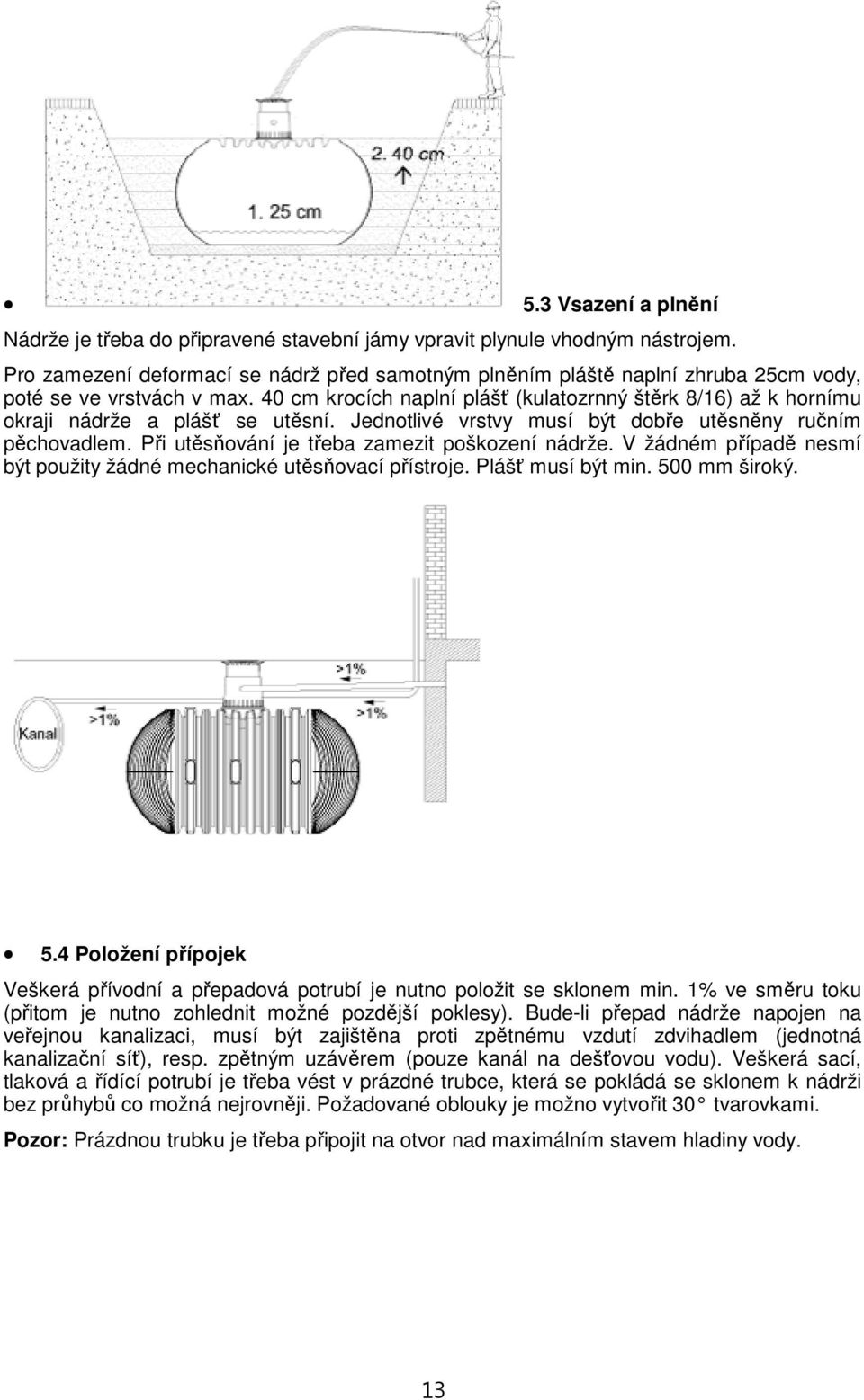 40 cm krocích naplní plášť (kulatozrnný štěrk 8/16) až k hornímu okraji nádrže a plášť se utěsní. Jednotlivé vrstvy musí být dobře utěsněny ručním pěchovadlem.