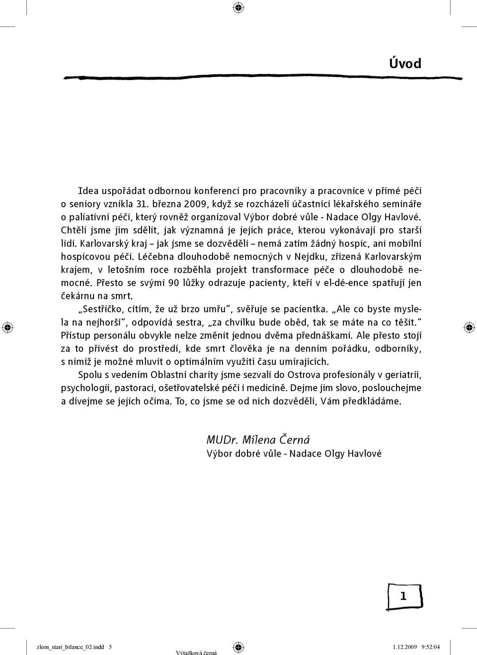 Chtěli jsme jim sdělit, jak významná je jejich práce, kterou vykonávají pro starší lidi. Karlovarský kraj jak jsme se dozvěděli nemá zatím žádný hospic, ani mobilní hospicovou péči.