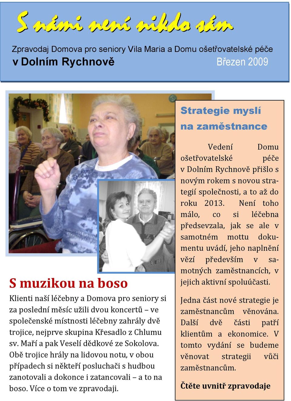 Obě trojice hrály na lidovou notu, v obou případech si někteří posluchači s hudbou zanotovali a dokonce i zatancovali a to na boso. Více o tom ve zpravodaji.