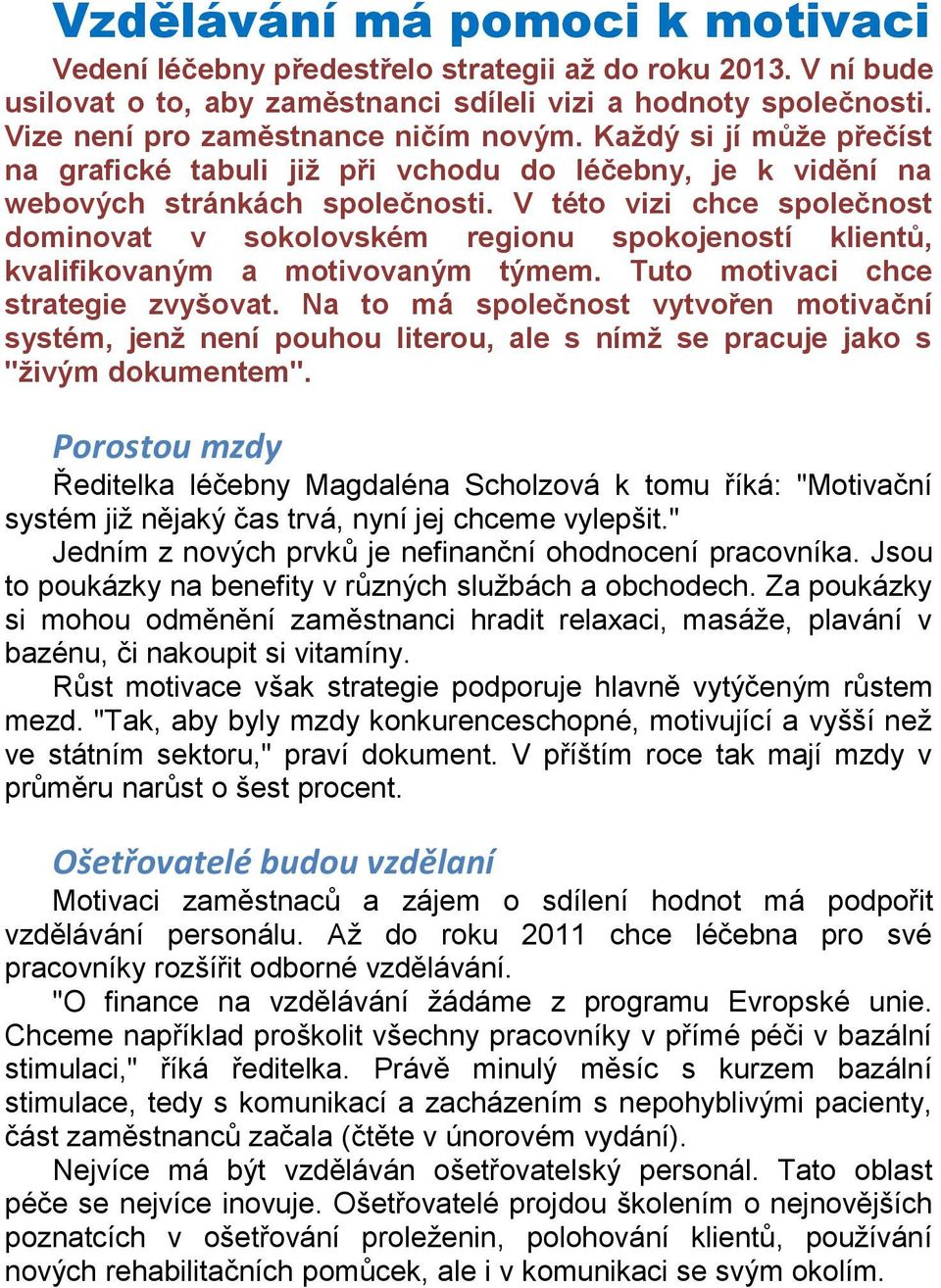 V této vizi chce společnost dominovat v sokolovském regionu spokojeností klientů, kvalifikovaným a motivovaným týmem. Tuto motivaci chce strategie zvyšovat.