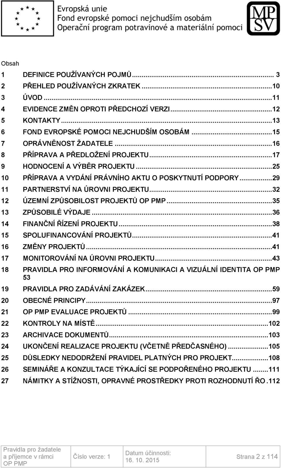 ..32 12 ÚZEMNÍ ZPŮSOBILOST PROJEKTŮ...35 13 ZPŮSOBILÉ VÝDAJE...36 14 FINANČNÍ ŘÍZENÍ PROJEKTU...38 15 SPOLUFINANCOVÁNÍ PROJEKTŮ...41 16 ZMĚNY PROJEKTŮ...41 17 MONITOROVÁNÍ NA ÚROVNI PROJEKTU.