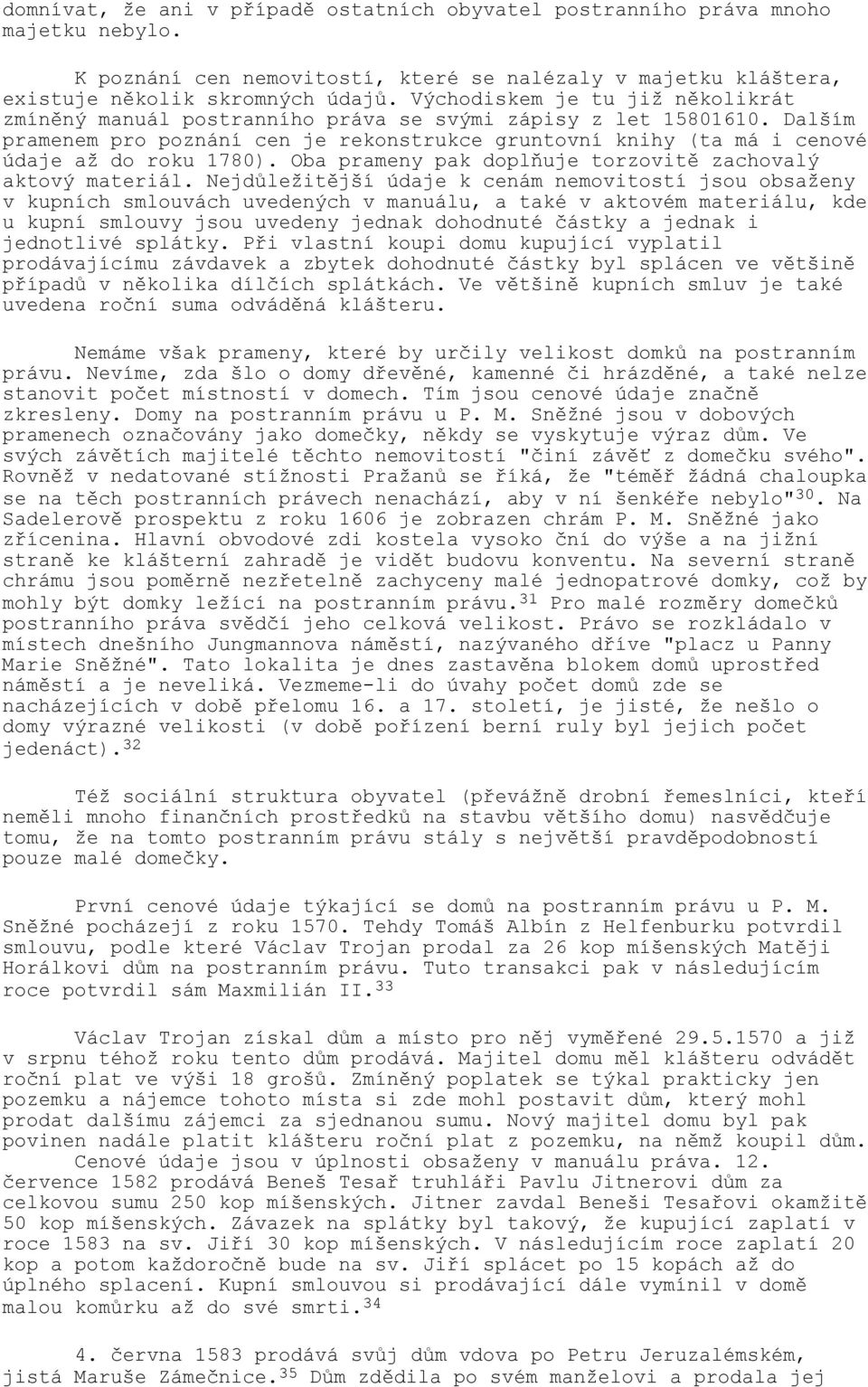 Dalším pramenem pro poznání cen je rekonstrukce gruntovní knihy (ta má i cenové údaje až do roku 1780). Oba prameny pak doplňuje torzovitě zachovalý aktový materiál.