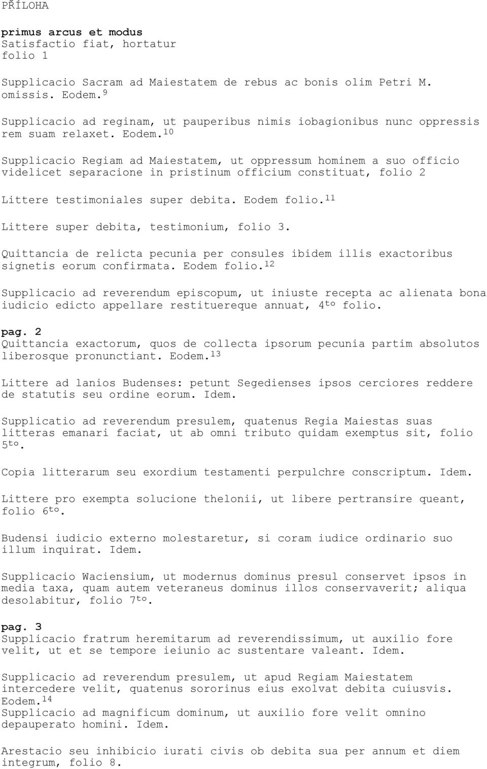 10 Supplicacio Regiam ad Maiestatem, ut oppressum hominem a suo officio videlicet separacione in pristinum officium constituat, folio 2 Littere testimoniales super debita. Eodem folio.