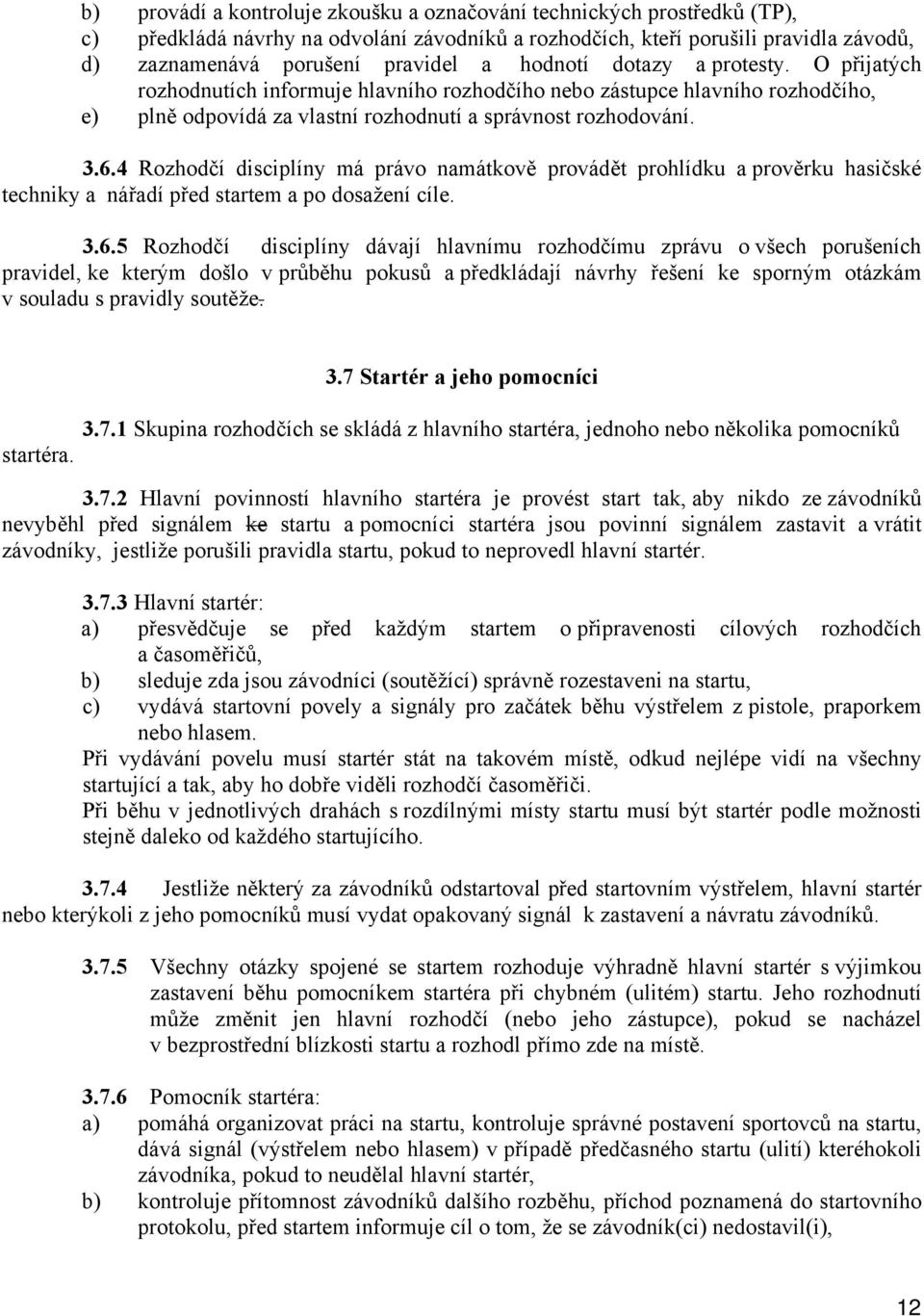 4 Rozhodčí disciplíny má právo namátkově provádět prohlídku a prověrku hasičské techniky a nářadí před startem a po dosažení cíle. 3.6.