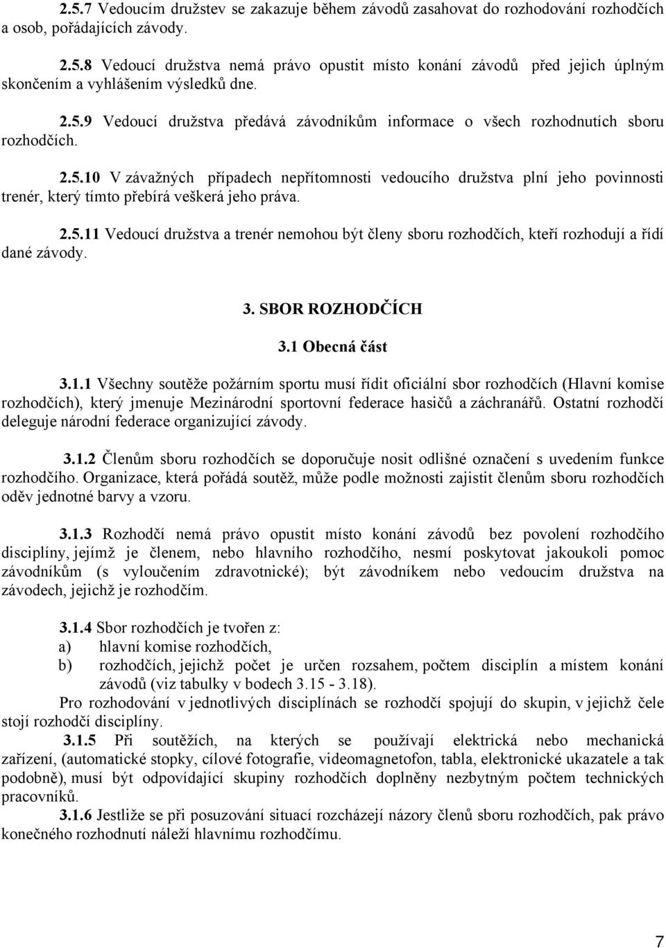 2.5.11 Vedoucí družstva a trenér nemohou být členy sboru rozhodčích, kteří rozhodují a řídí dané závody. 3. SBOR ROZHODČÍCH 3.1 Obecná část 3.1.1 Všechny soutěže požárním sportu musí řídit oficiální sbor rozhodčích (Hlavní komise rozhodčích), který jmenuje Mezinárodní sportovní federace hasičů a záchranářů.