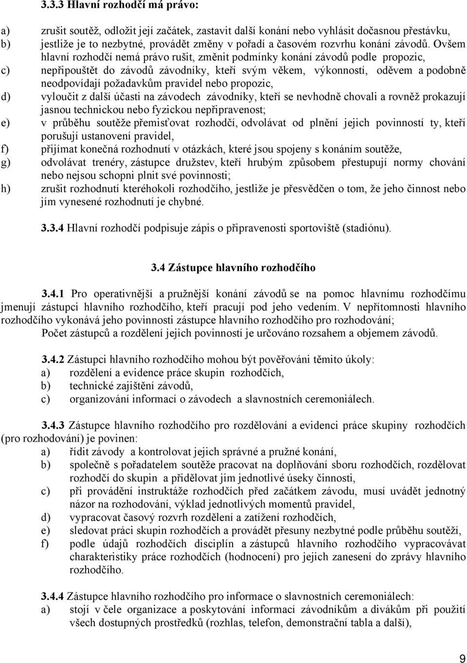 Ovšem hlavní rozhodčí nemá právo rušit, změnit podmínky konání závodů podle propozic, c) nepřipouštět do závodů závodníky, kteří svým věkem, výkonností, oděvem a podobně neodpovídají požadavkům