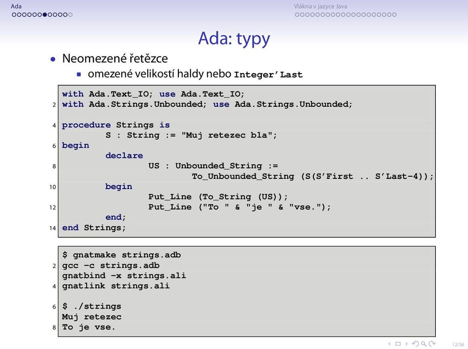 Unbounded; 4 procedure Strings is S : String := "Muj retezec bla"; 6 begin declare 8 US : Unbounded_String := To_Unbounded_String