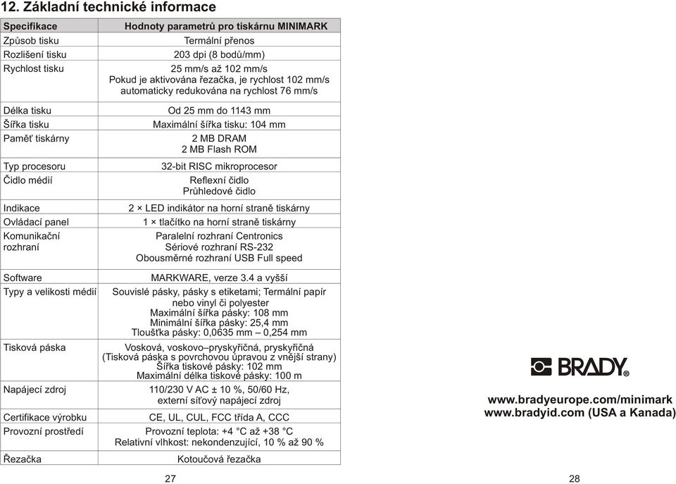 do 1143 mm Maximální šíøka tisku: 104 mm 2 MB DRAM 2 MB Flash ROM 32-bit RISC mikroprocesor Reflexní èidlo Prùhledové èidlo 2 LED indikátor na horní stranì tiskárny 1 tlaèítko na horní stranì