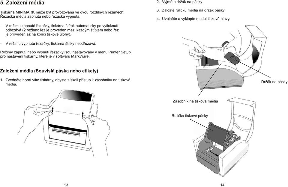 Vyjmìte držák na pásky 3. Založte rulièku média na držák pásky. 4. Uvolnìte a vyklopte modul tiskové hlavy. V režimu vypnuté øezaèky, tiskárna štítky neodøezává.