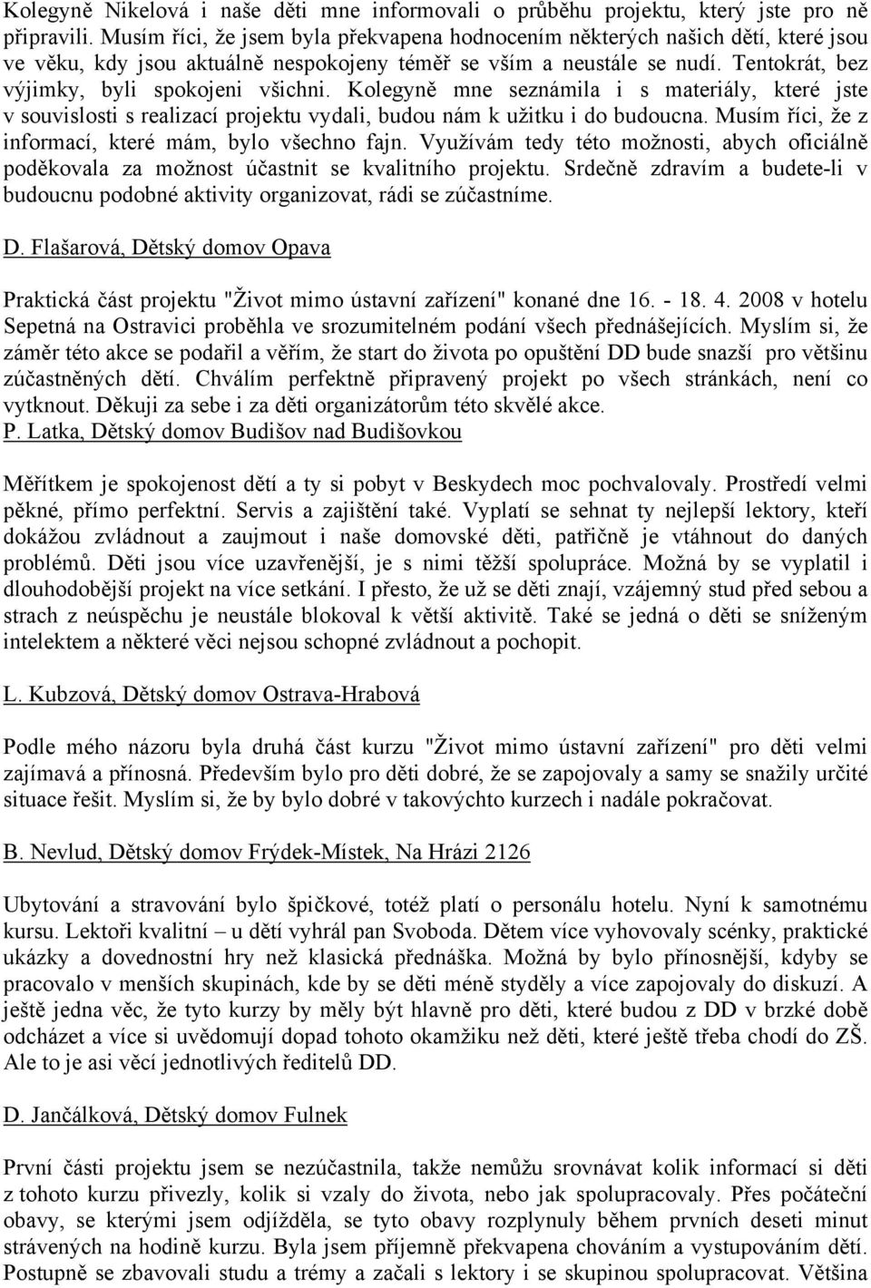 Tentokrát, bez výjimky, byli spokojeni všichni. Kolegyně mne seznámila i s materiály, které jste v souvislosti s realizací projektu vydali, budou nám k užitku i do budoucna.