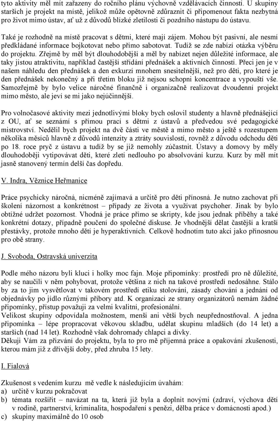 Také je rozhodně na místě pracovat s dětmi, které mají zájem. Mohou být pasivní, ale nesmí předkládané informace bojkotovat nebo přímo sabotovat. Tudíž se zde nabízí otázka výběru do projektu.