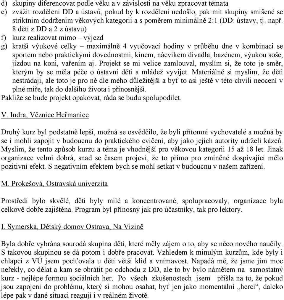 8 dětí z DD a 2 z ústavu) f) kurz realizovat mimo výjezd g) kratší výukové celky maximálně 4 vyučovací hodiny v průběhu dne v kombinaci se sportem nebo praktickými dovednostmi, kinem, nácvikem