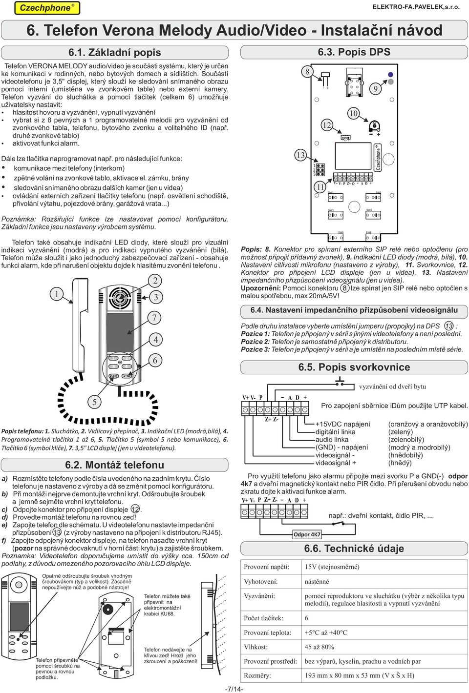 Telefon vyzvání do sluchátka a pomocí tlačítek (celkem ) umožňuje uživatelsky nastavit: hlasitost hovoru a vyzvánění, vypnutí vyzvánění vybrat si z pevných a programovatelné melodii pro vyzvánění od