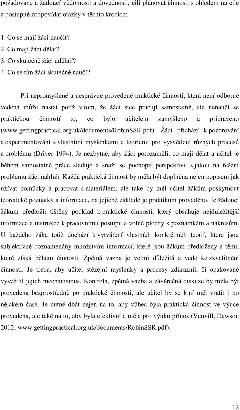 Při nepromyšlené a nesprávně provedené praktické činnosti, která není odborně vedená může nastat potíž v tom, že žáci sice pracují samostatně, ale nenaučí se praktickou činností to, co bylo učitelem