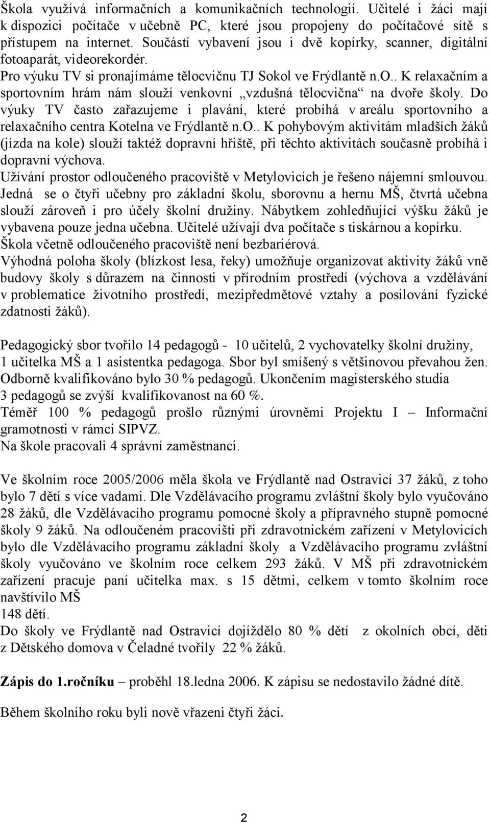 Do výuky TV často zařazujeme i plavání, které probíhá v areálu sportovního a relaxačního centra Kotelna ve Frýdlantě n.o.. K pohybovým aktivitám mladších žáků (jízda na kole) slouží taktéž dopravní hřiště, při těchto aktivitách současně probíhá i dopravní výchova.