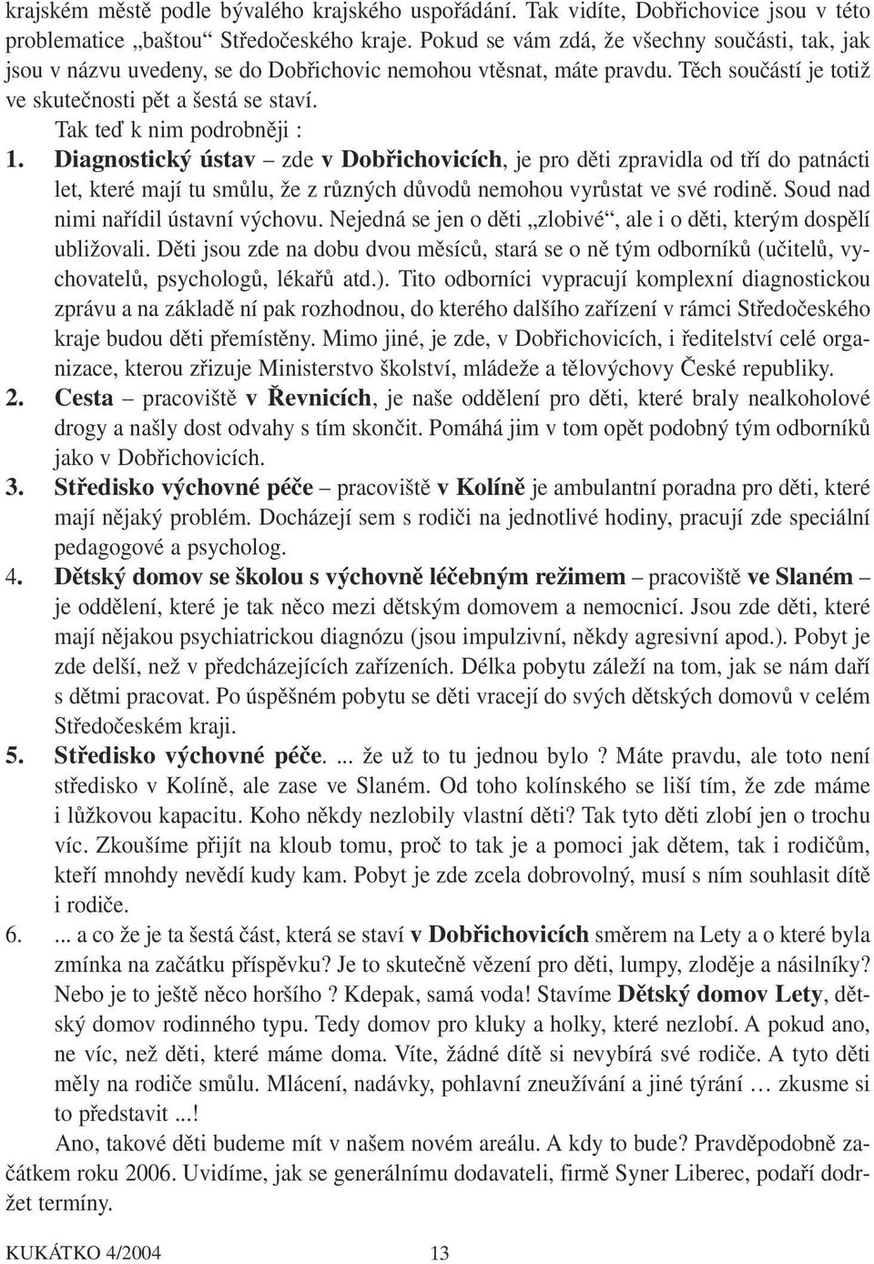 Tak teď k nim podrobněji : 1. Diagnostický ústav zde v Dobřichovicích, je pro děti zpravidla od tří do patnácti let, které mají tu smůlu, že z různých důvodů nemohou vyrůstat ve své rodině.