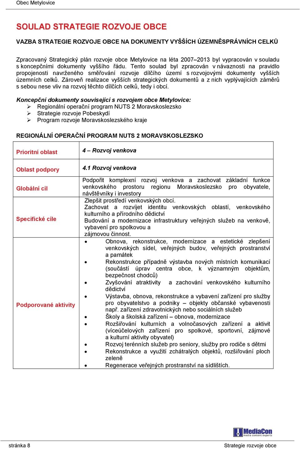 Zároveň realizace vyšších strategických dokumentů a z nich vyplývajících záměrů s sebou nese vliv na rozvoj těchto dílčích celků, tedy i obcí.