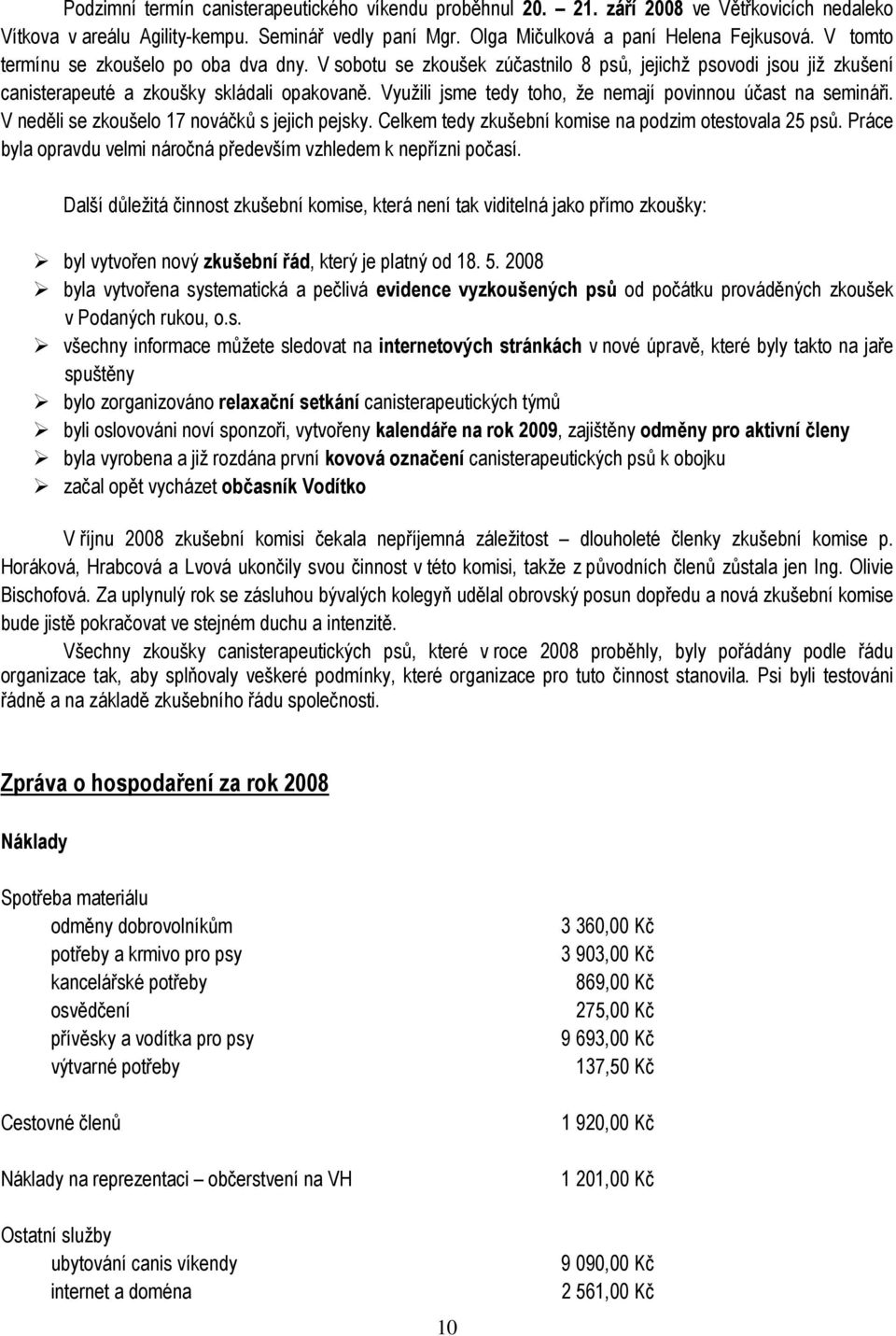 Využili jsme tedy toho, že nemají povinnou účast na semináři. V neděli se zkoušelo 17 nováčků s jejich pejsky. Celkem tedy zkušební komise na podzim otestovala 25 psů.