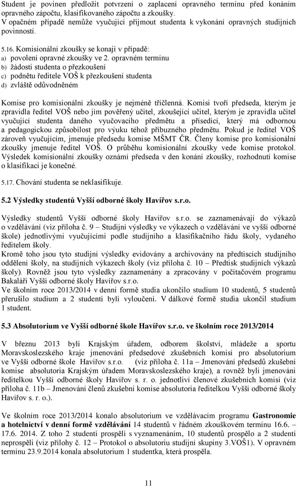 opravném termínu b) žádosti studenta o přezkoušení c) podnětu ředitele VOŠ k přezkoušení studenta d) zvláště odůvodněném Komise pro komisionální zkoušky je nejméně tříčlenná.