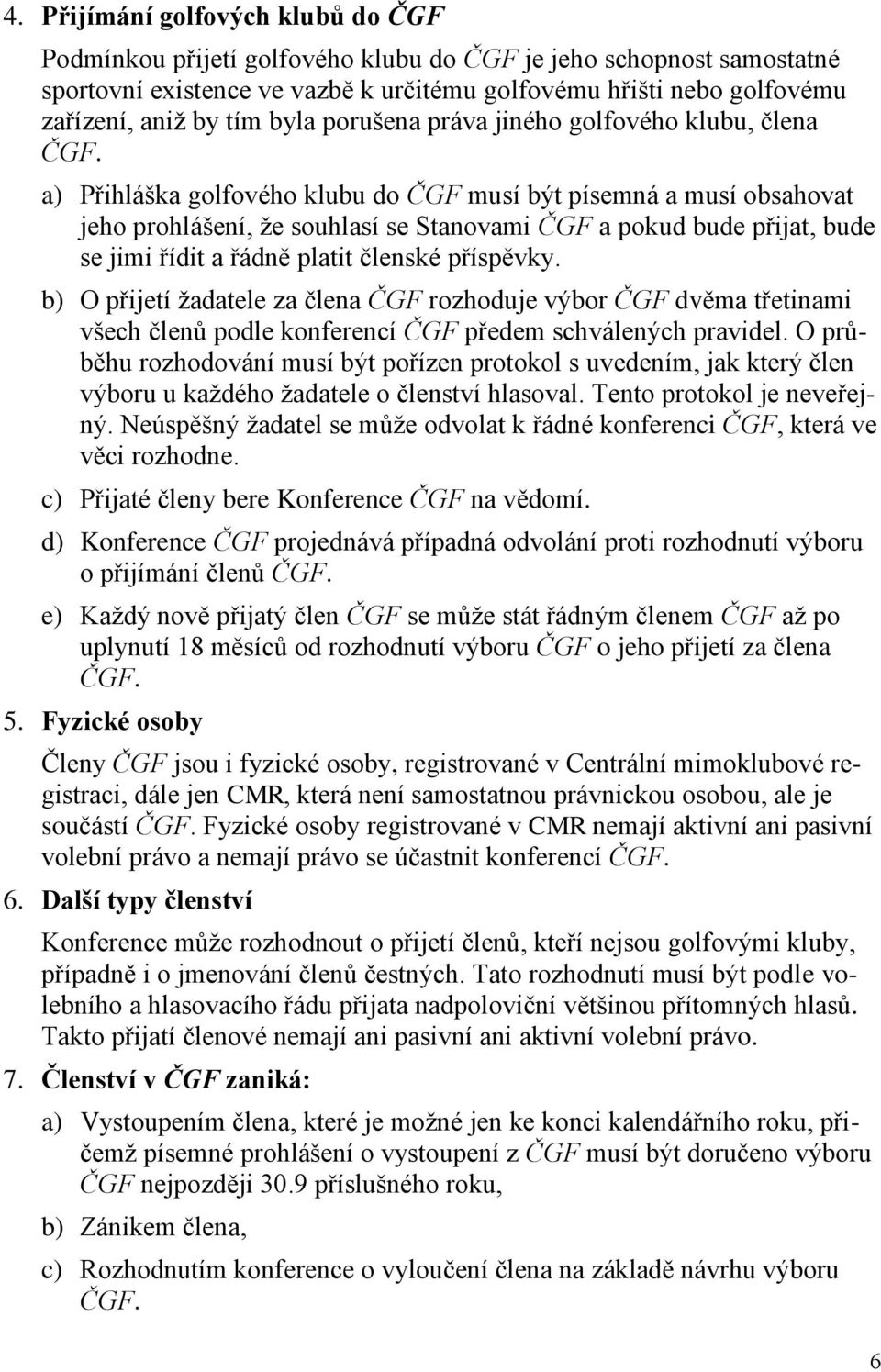 a) Přihláška golfového klubu do ČGF musí být písemná a musí obsahovat jeho prohlášení, že souhlasí se Stanovami ČGF a pokud bude přijat, bude se jimi řídit a řádně platit členské příspěvky.