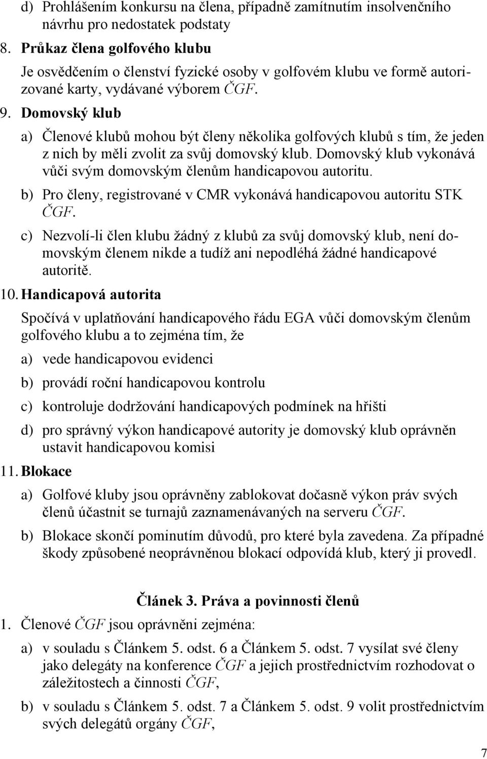 Domovský klub a) Členové klubů mohou být členy několika golfových klubů s tím, že jeden z nich by měli zvolit za svůj domovský klub.