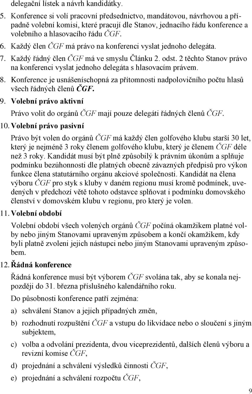 Každý člen ČGF má právo na konferenci vyslat jednoho delegáta. 7. Každý řádný člen ČGF má ve smyslu Článku 2. odst. 2 těchto Stanov právo na konferenci vyslat jednoho delegáta s hlasovacím právem. 8.