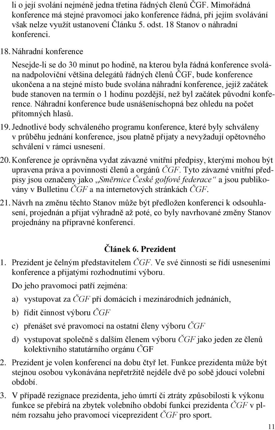 Náhradní konference Nesejde-li se do 30 minut po hodině, na kterou byla řádná konference svolána nadpoloviční většina delegátů řádných členů ČGF, bude konference ukončena a na stejné místo bude