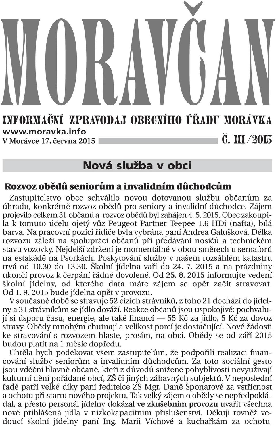 Zájem projevilo celkem 31 občanů a rozvoz obědů byl zahájen 4. 5. 2015. Obec zakoupila k tomuto účelu ojetý vůz Peugeot Partner Teepee 1.6 HDi (nafta), bílá barva.