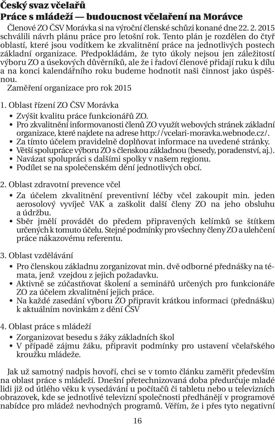 Předpokládám, že tyto úkoly nejsou jen záležitostí výboru ZO a úsekových důvěrníků, ale že i řadoví členové přidají ruku k dílu a na konci kalendářního roku budeme hodnotit naši činnost jako úspěšnou.