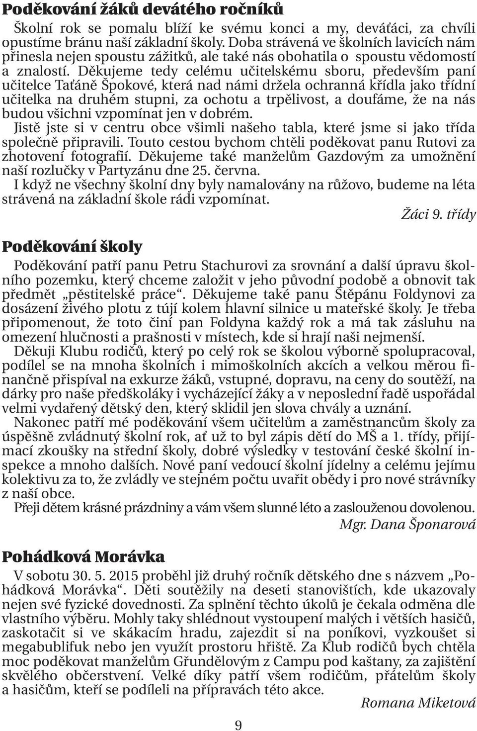 Děkujeme tedy celému učitelskému sboru, především paní učitelce Taťáně Špokové, která nad námi držela ochranná křídla jako třídní učitelka na druhém stupni, za ochotu a trpělivost, a doufáme, že na