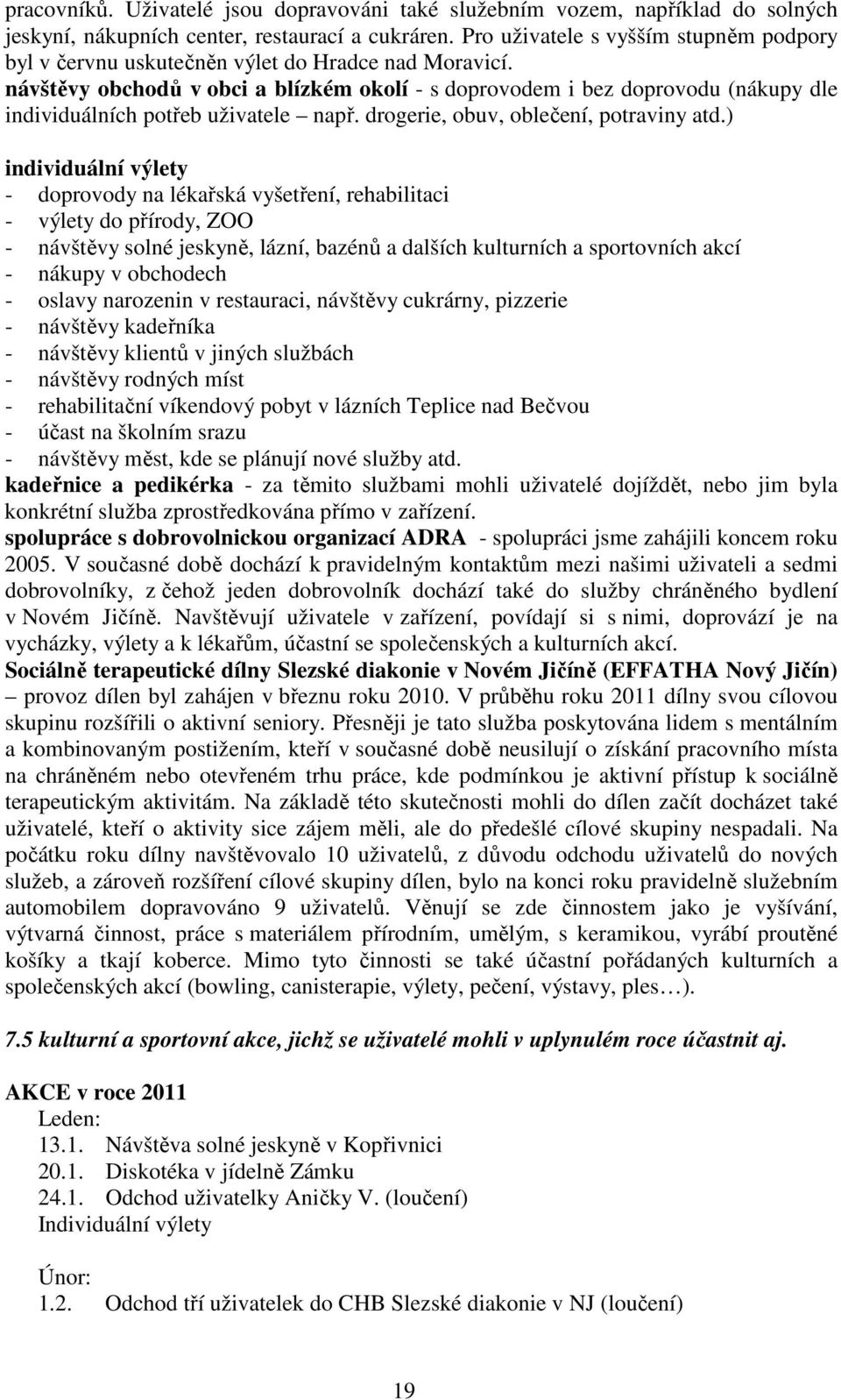 návštěvy obchodů v obci a blízkém okolí - s doprovodem i bez doprovodu (nákupy dle individuálních potřeb uživatele např. drogerie, obuv, oblečení, potraviny atd.