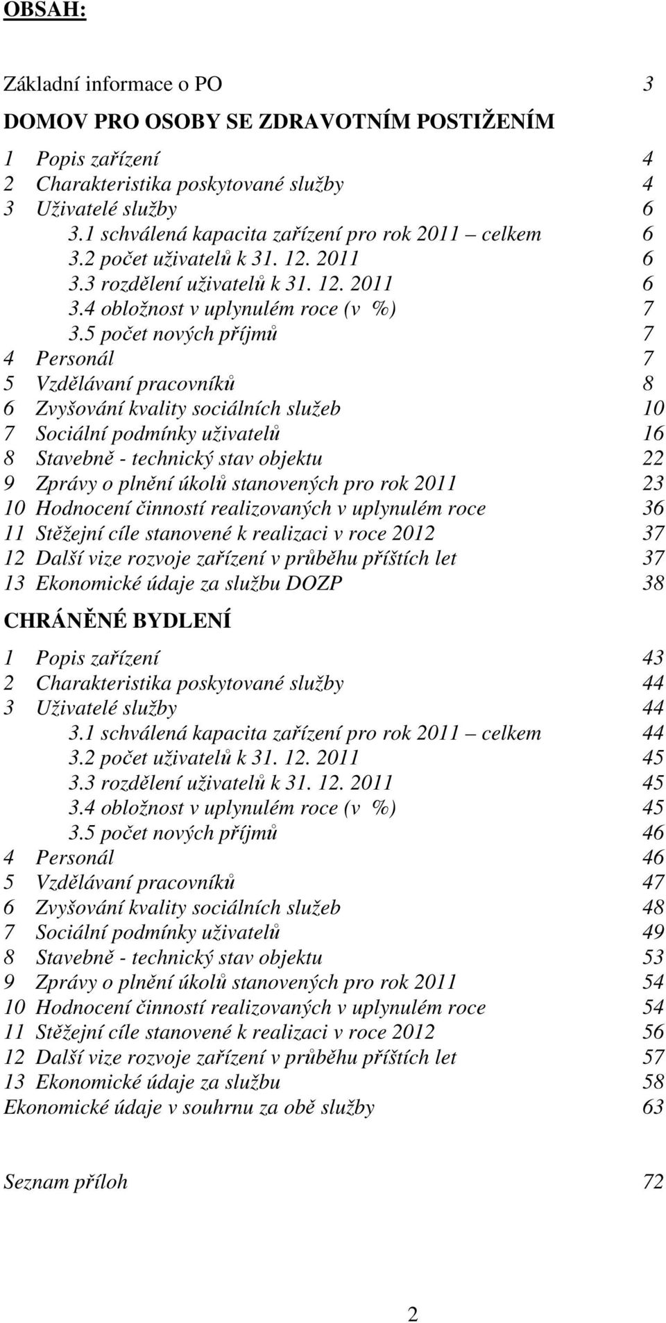 5 počet nových příjmů 7 4 Personál 7 5 Vzdělávaní pracovníků 8 6 Zvyšování kvality sociálních služeb 10 7 Sociální podmínky uživatelů 16 8 Stavebně - technický stav objektu 22 9 Zprávy o plnění úkolů