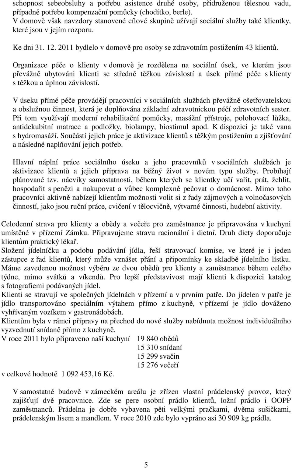 Organizace péče o klienty v domově je rozdělena na sociální úsek, ve kterém jsou převážně ubytováni klienti se středně těžkou závislostí a úsek přímé péče s klienty s těžkou a úplnou závislostí.