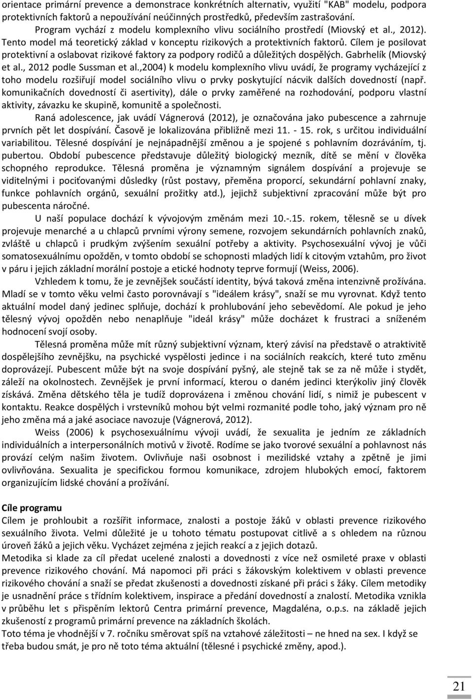 Cílem je posilovat protektivní a oslabovat rizikové faktory za podpory rodičů a důležitých dospělých. Gabrhelík (Miovský et al., 2012 podle Sussman et al.