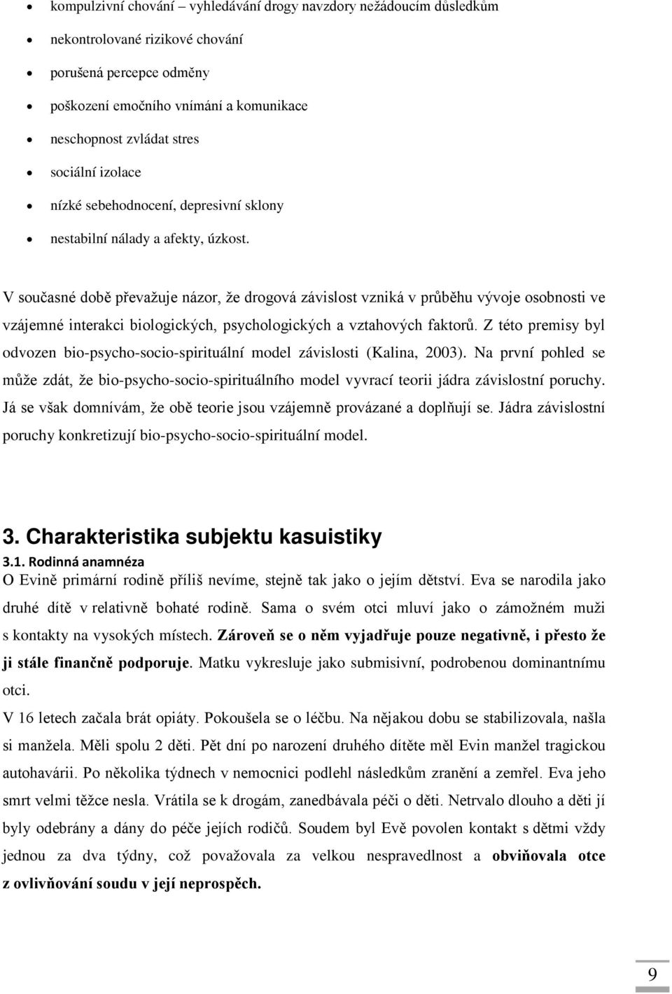 V současné době převažuje názor, že drogová závislost vzniká v průběhu vývoje osobnosti ve vzájemné interakci biologických, psychologických a vztahových faktorů.