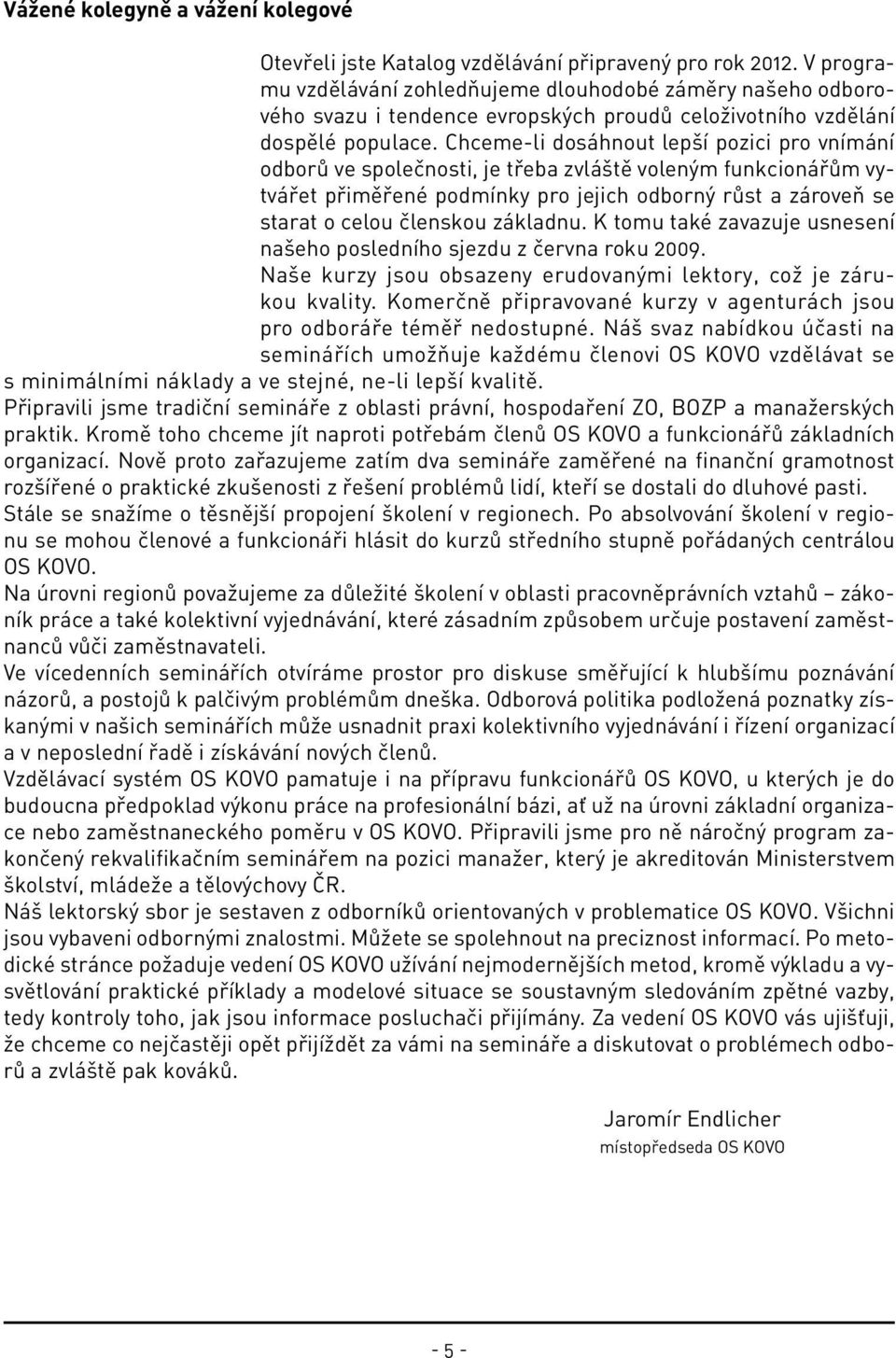 Chceme-li dosáhnout lepší pozici pro vnímání odborů ve společnosti, je třeba zvláště voleným funkcionářům vytvářet přiměřené podmínky pro jejich odborný růst a zároveň se starat o celou členskou