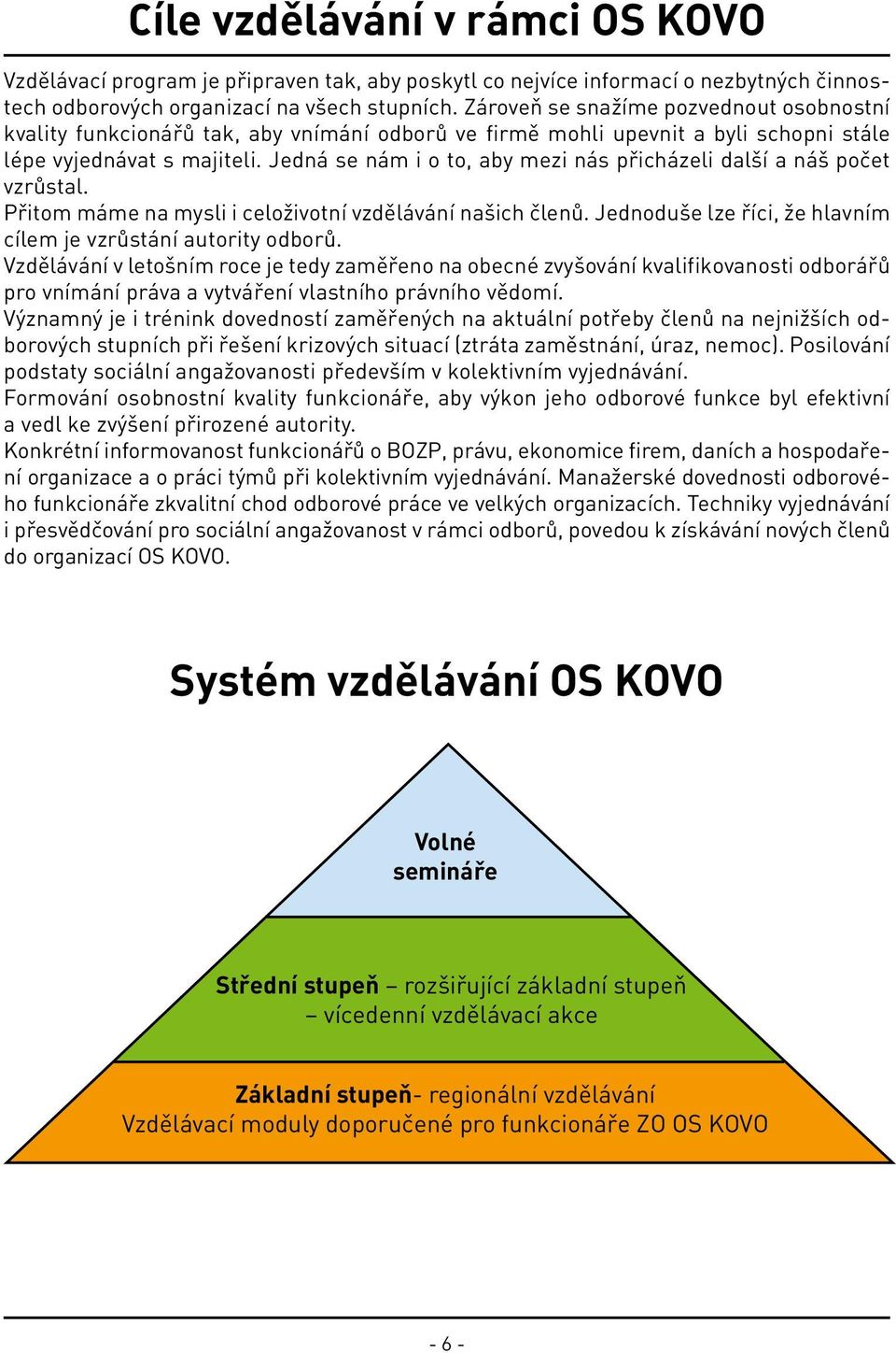 Jedná se nám i o to, aby mezi nás přicházeli další a náš počet vzrůstal. Přitom máme na mysli i celoživotní vzdělávání našich členů. Jednoduše lze říci, že hlavním cílem je vzrůstání autority odborů.