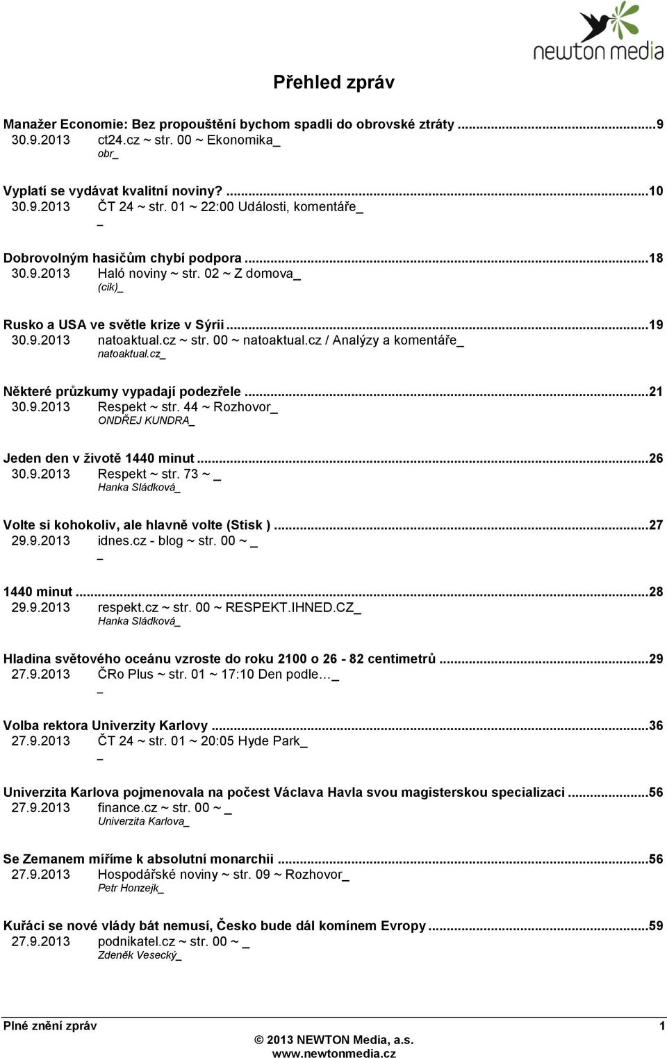 00 ~ natoaktual.cz / Analýzy a komentáře natoaktual.cz Některé průzkumy vypadají podezřele... 21 30.9.2013 Respekt ~ str. 44 ~ Rozhovor ONDŘEJ KUNDRA Jeden den v ţivotě 1440 minut... 26 30.9.2013 Respekt ~ str. 73 ~ Hanka Sládková Volte si kohokoliv, ale hlavně volte (Stisk ).