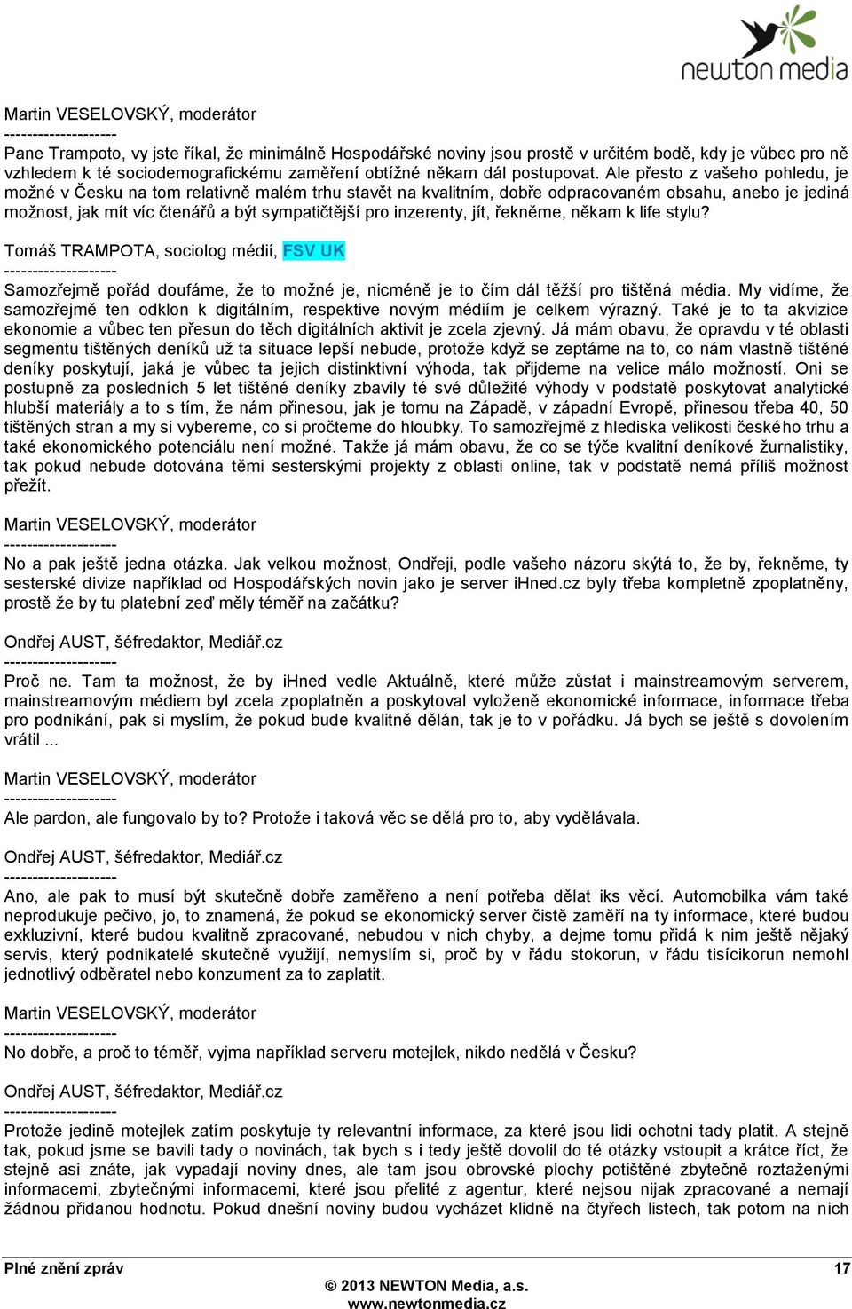 Ale přesto z vašeho pohledu, je moţné v Česku na tom relativně malém trhu stavět na kvalitním, dobře odpracovaném obsahu, anebo je jediná moţnost, jak mít víc čtenářů a být sympatičtější pro