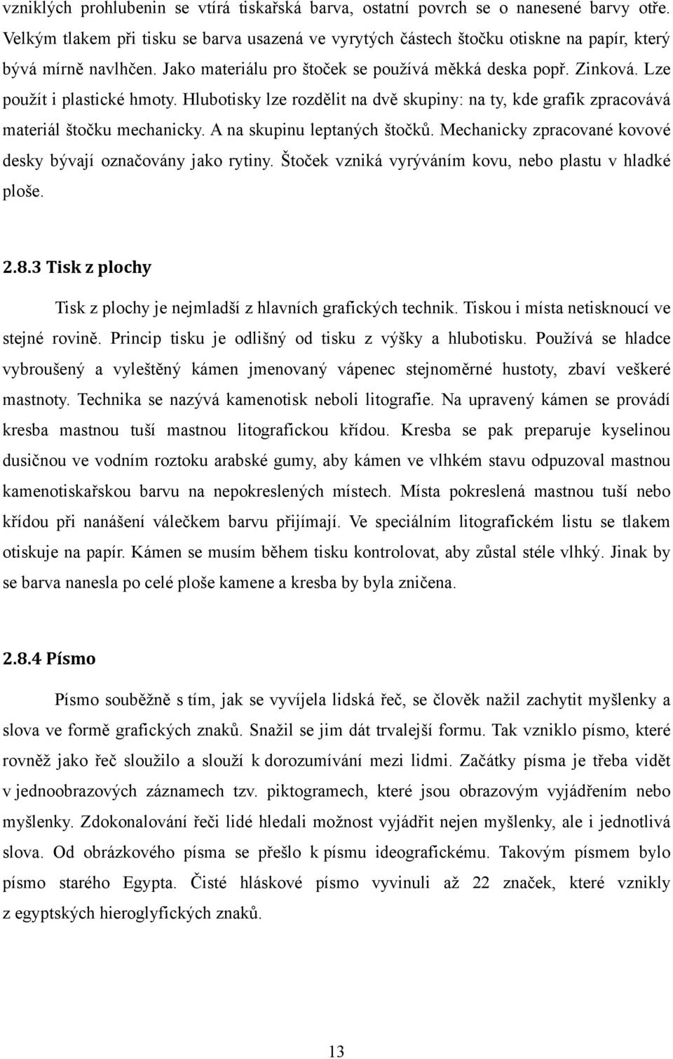 Lze použít i plastické hmoty. Hlubotisky lze rozdělit na dvě skupiny: na ty, kde grafik zpracovává materiál štočku mechanicky. A na skupinu leptaných štočků.