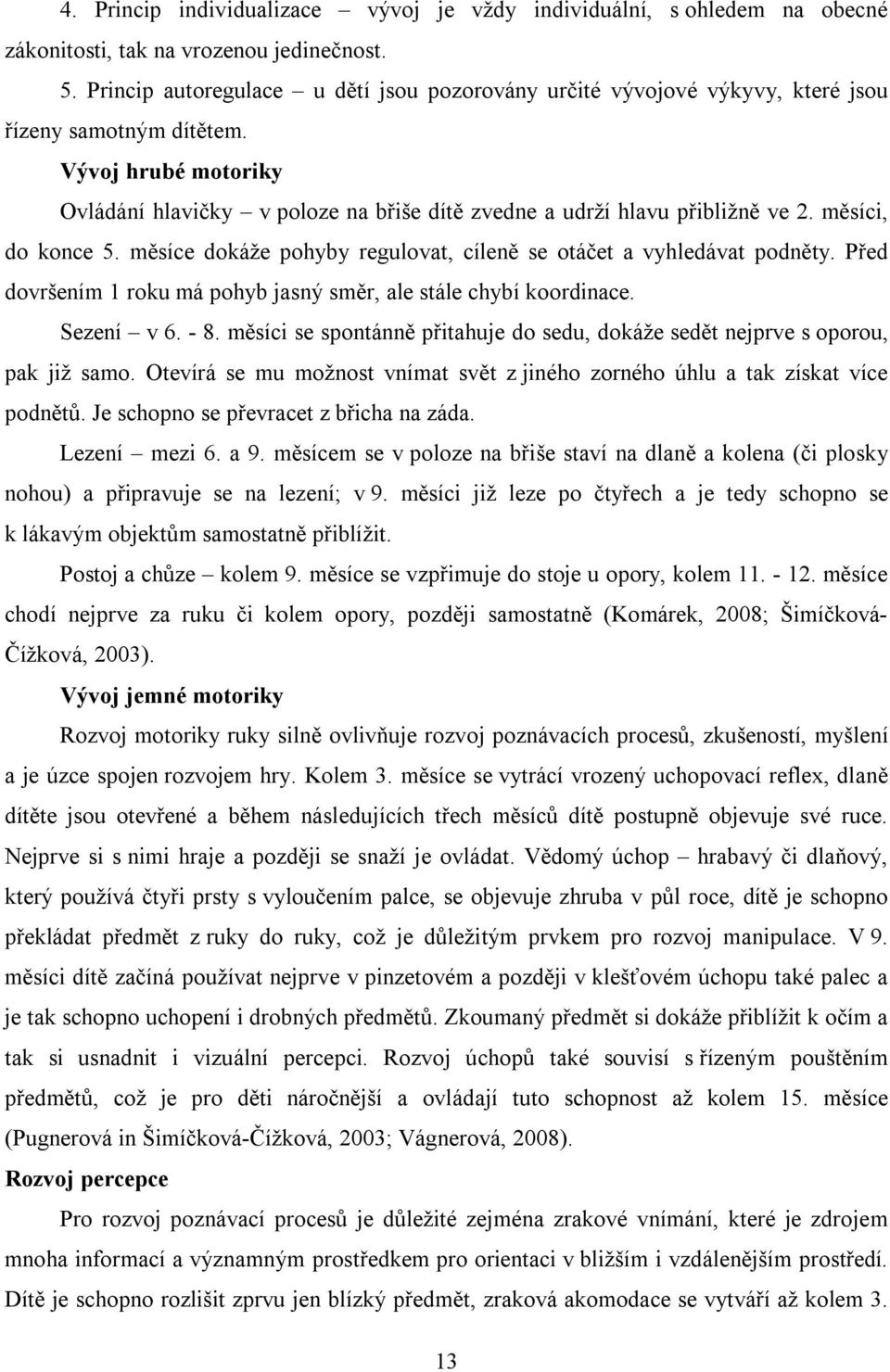 Vývoj hrubé motoriky Ovládání hlavičky v poloze na břiše dítě zvedne a udrží hlavu přibližně ve 2. měsíci, do konce 5. měsíce dokáže pohyby regulovat, cíleně se otáčet a vyhledávat podněty.