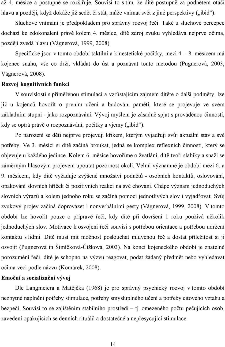 měsíce, dítě zdroj zvuku vyhledává nejprve očima, později zvedá hlavu (Vágnerová, 1999, 2008). Specifické jsou v tomto období taktilní a kinestetické počitky, mezi 4. - 8.