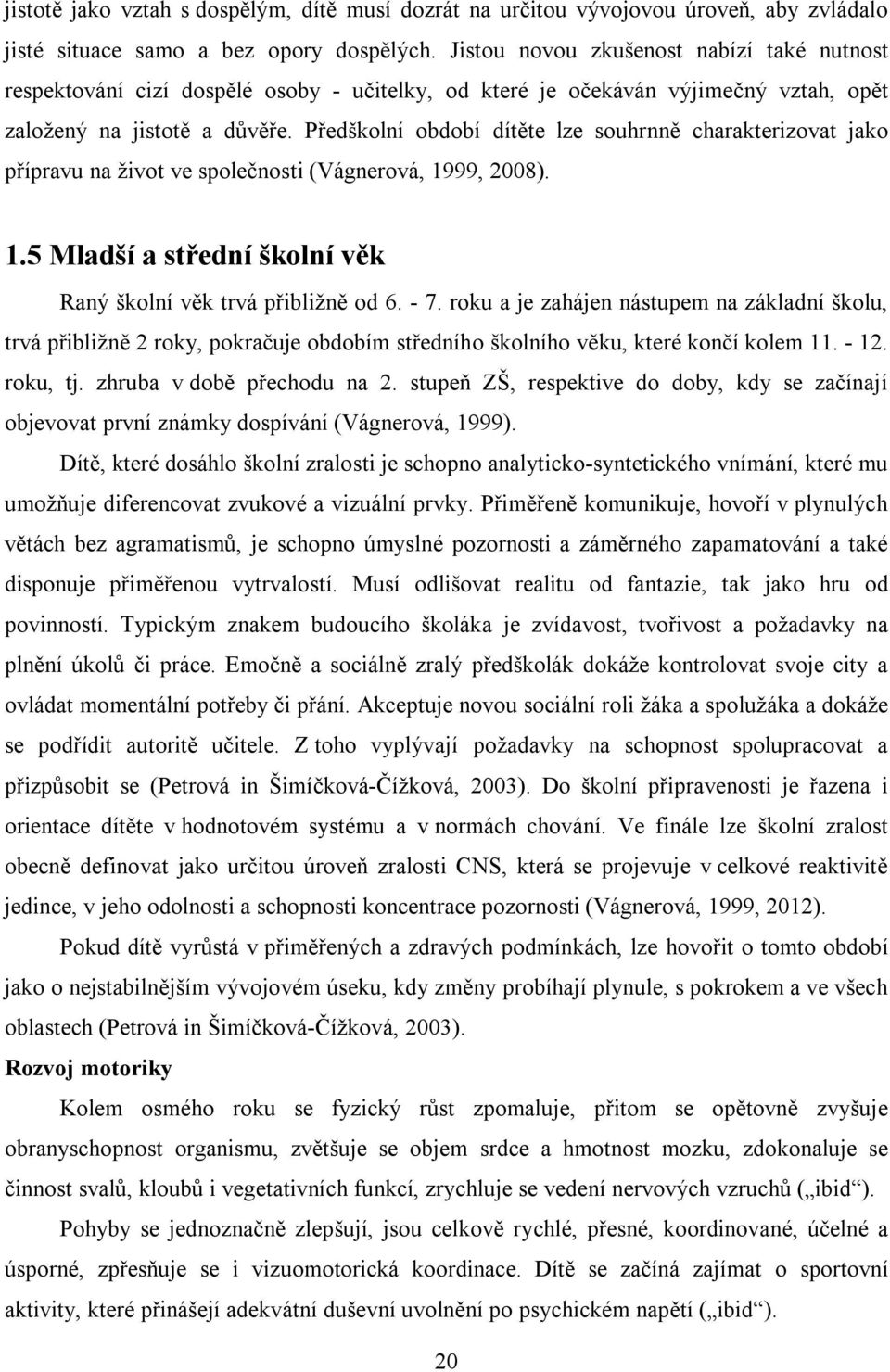 Předškolní období dítěte lze souhrnně charakterizovat jako přípravu na život ve společnosti (Vágnerová, 1999, 2008). 1.5 Mladší a střední školní věk Raný školní věk trvá přibližně od 6. - 7.