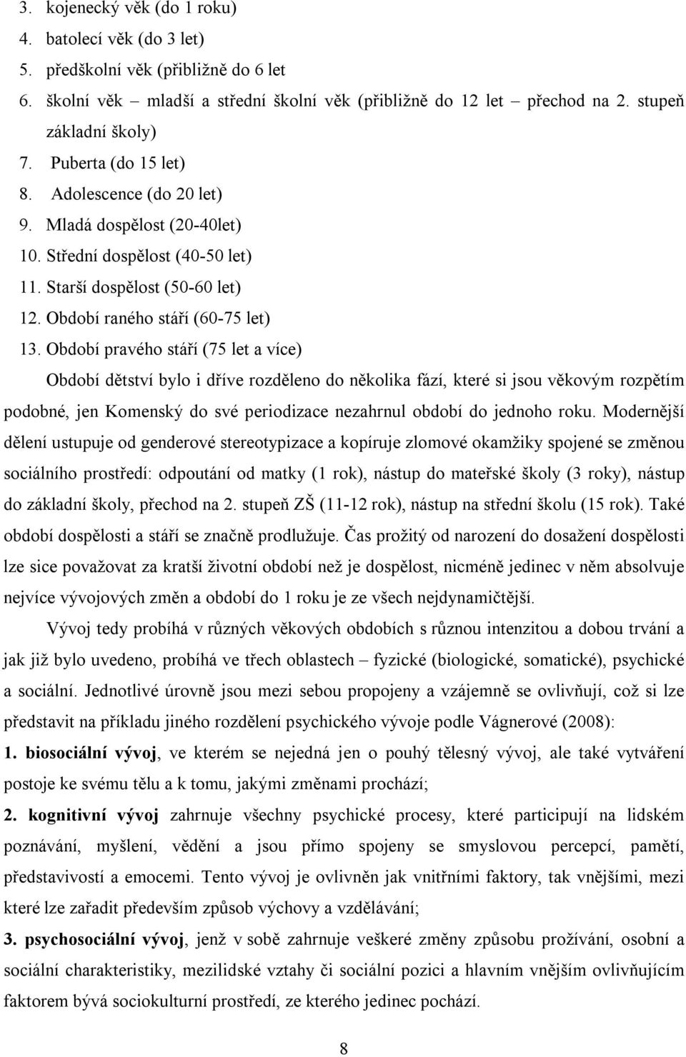 Období pravého stáří (75 let a více) Období dětství bylo i dříve rozděleno do několika fází, které si jsou věkovým rozpětím podobné, jen Komenský do své periodizace nezahrnul období do jednoho roku.