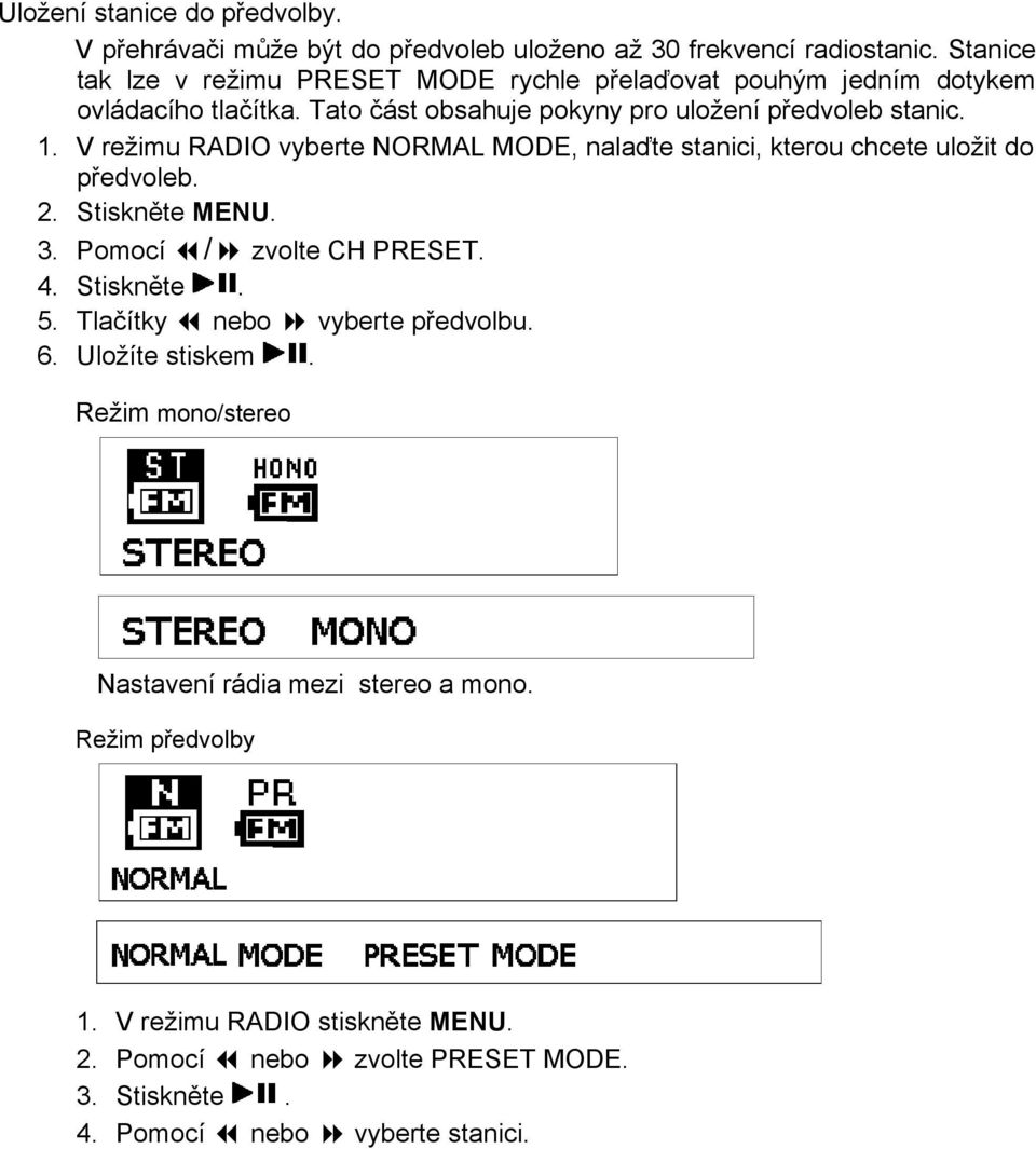 V režimu RADIO vyberte NORMAL MODE, nalaďte stanici, kterou chcete uložit do předvoleb. 2. Stiskněte MENU. 3. Pomocí / zvolte CH PRESET. 4. Stiskněte. 5.