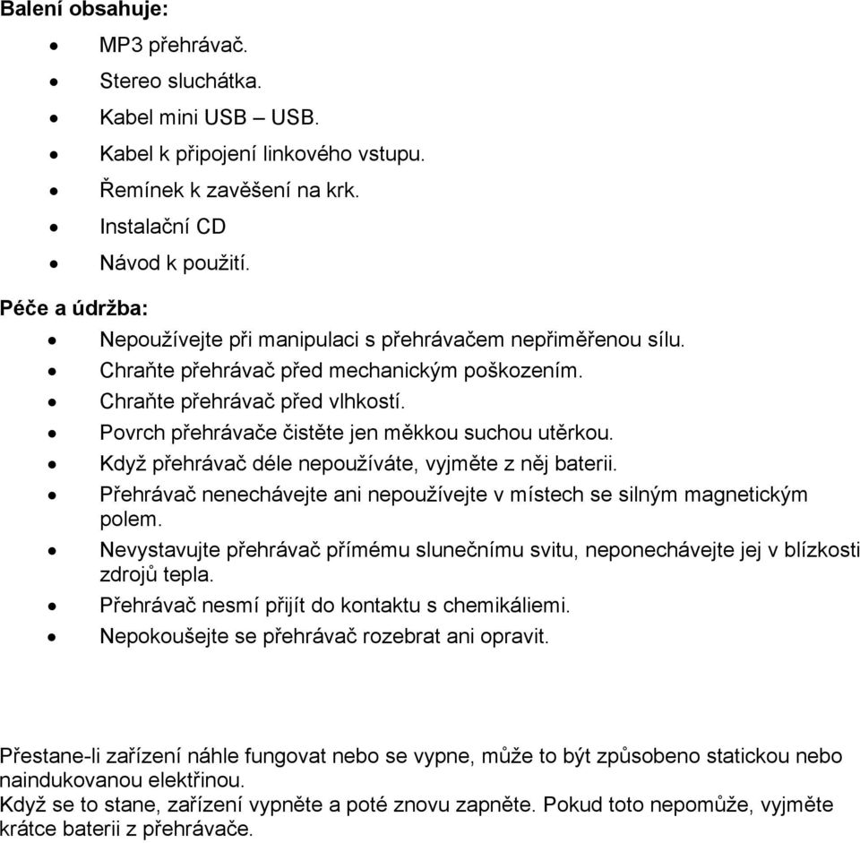 Povrch přehrávače čistěte jen měkkou suchou utěrkou. Když přehrávač déle nepoužíváte, vyjměte z něj baterii. Přehrávač nenechávejte ani nepoužívejte v místech se silným magnetickým polem.