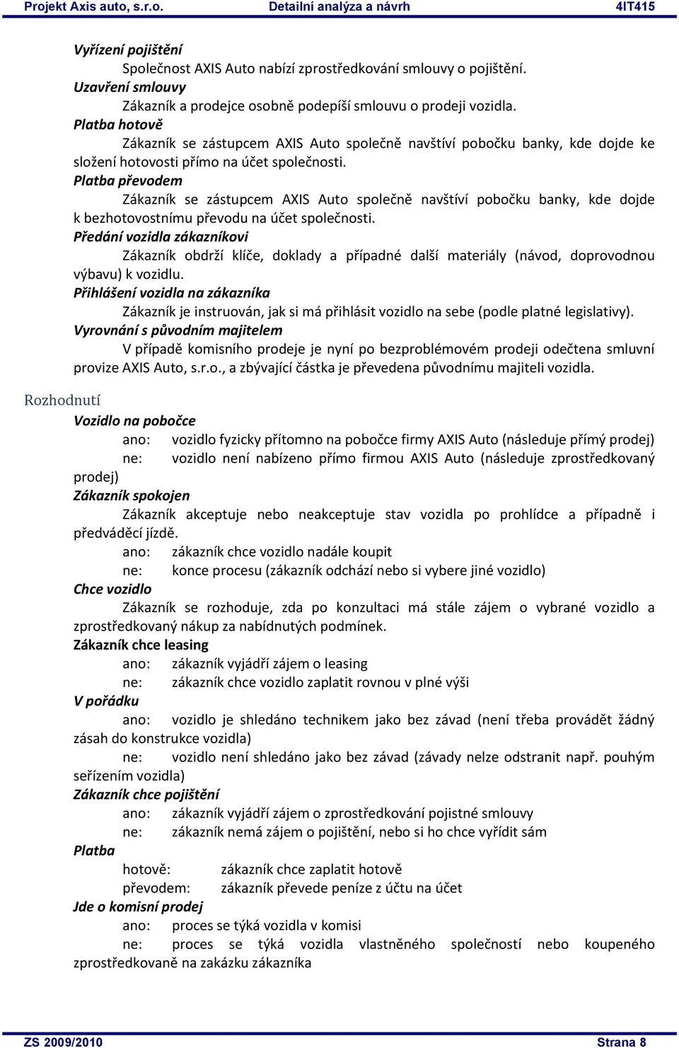 Platba převodem Zákazník se zástupcem AXIS Auto společně navštíví pobočku banky, kde dojde k bezhotovostnímu převodu na účet společnosti.