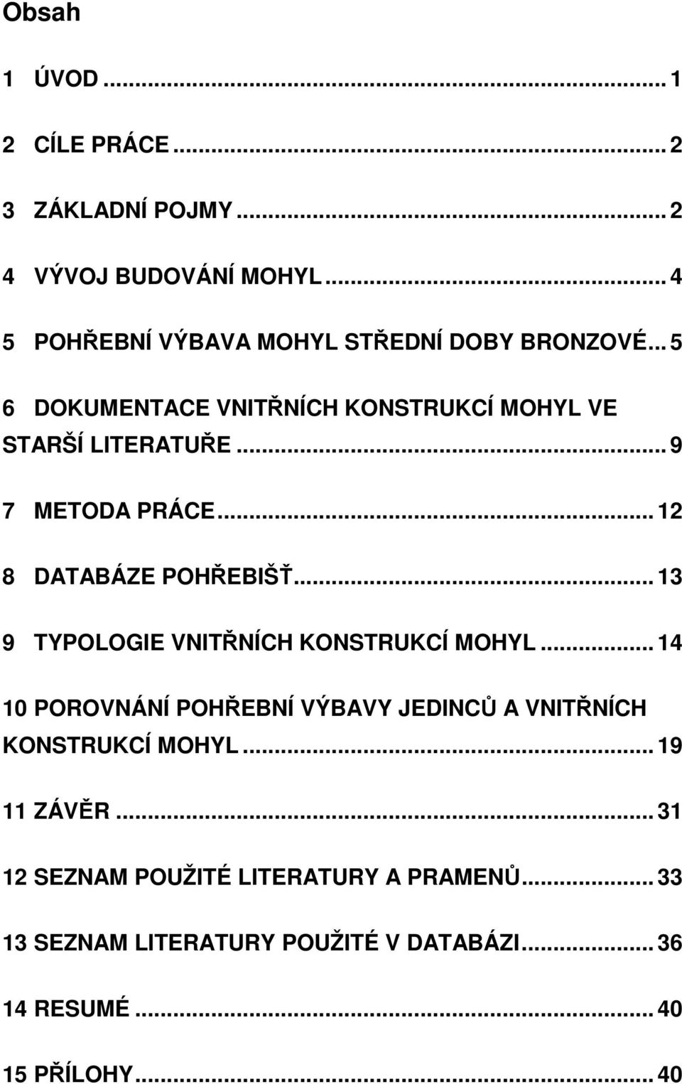 .. 9 7 METODA PRÁCE... 12 8 DATABÁZE POHŘEBIŠŤ... 13 9 TYPOLOGIE VNITŘNÍCH KONSTRUKCÍ MOHYL.